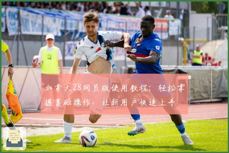 加拿大28网页版使用教程：轻松掌握基础操作，让新用户快速上手