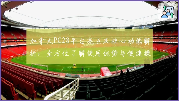 加拿大PC28平台亮点及核心功能解析,全方位了解使用优势与便捷操作教程