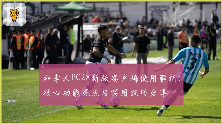加拿大PC28新版客户端使用解析：核心功能亮点与实用技巧分享