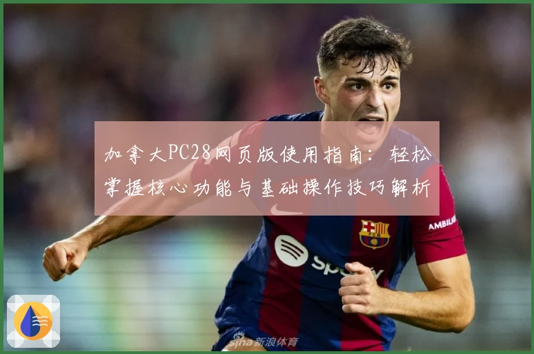 加拿大PC28网页版使用指南：轻松掌握核心功能与基础操作技巧解析