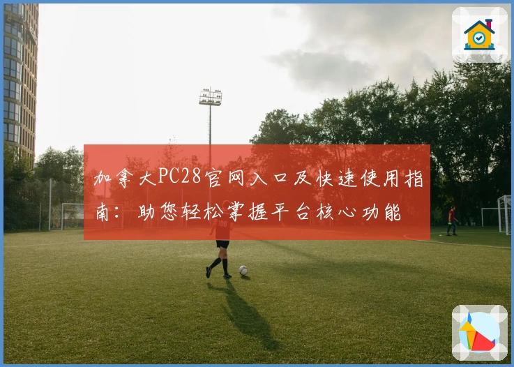 加拿大PC28官网入口及快速使用指南:助您轻松掌握平台核心功能