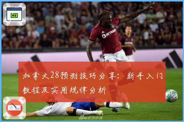 加拿大28预测技巧分享：新手入门教程及实用规律分析