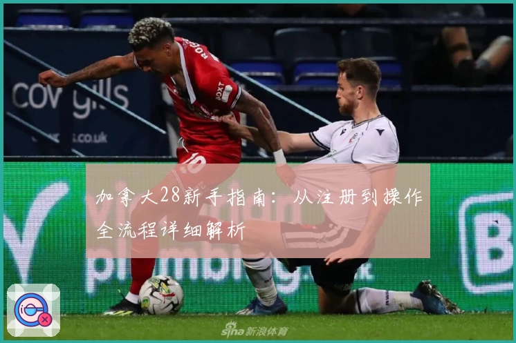 加拿大28新手指南：从注册到操作全流程详细解析