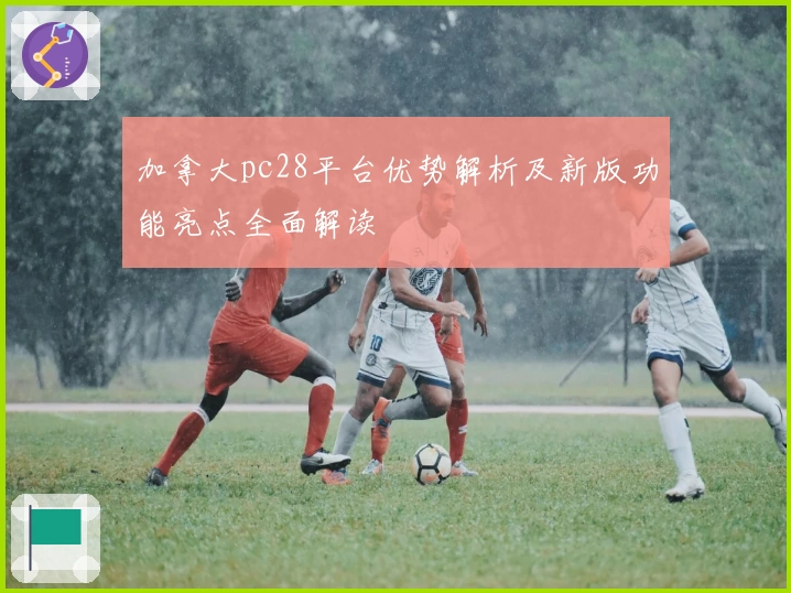 加拿大pc28平台优势解析及新版功能亮点全面解读