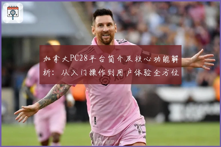 加拿大PC28平台简介及核心功能解析：从入门操作到用户体验全方位解析