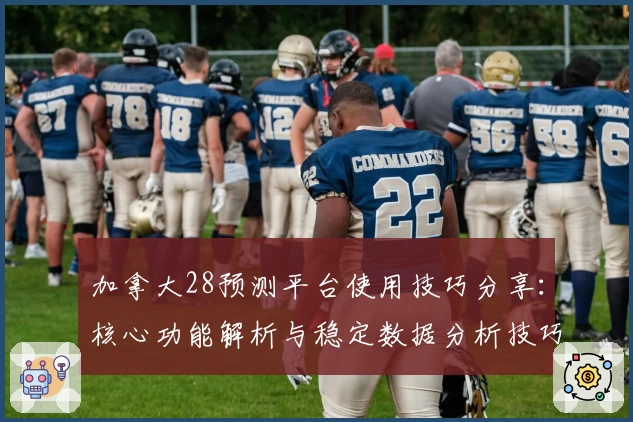 加拿大28预测平台使用技巧分享:核心功能解析与稳定数据分析技巧