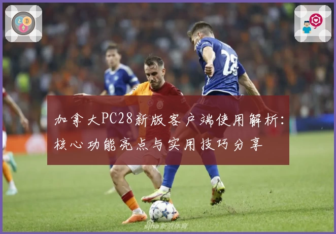 加拿大PC28新版客户端使用解析：核心功能亮点与实用技巧分享