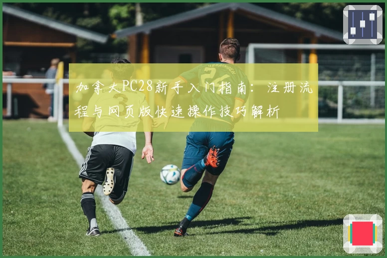 加拿大PC28新手入门指南：注册流程与网页版快速操作技巧解析