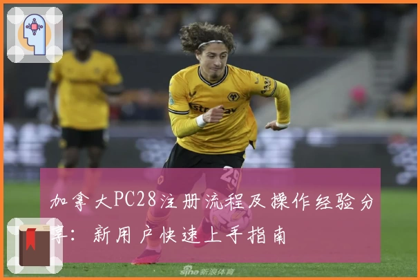 加拿大PC28注册流程及操作经验分享：新用户快速上手指南