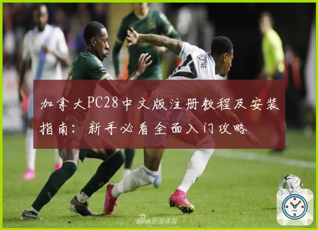 加拿大PC28中文版注册教程及安装指南：新手必看全面入门攻略