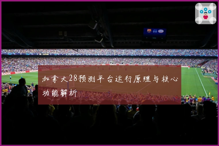 加拿大28预测平台运行原理与核心功能解析