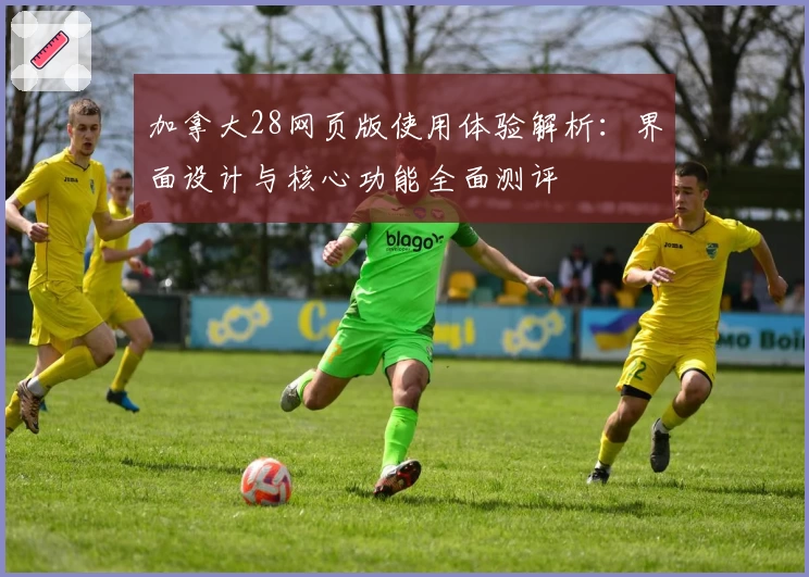 加拿大28网页版使用体验解析：界面设计与核心功能全面测评