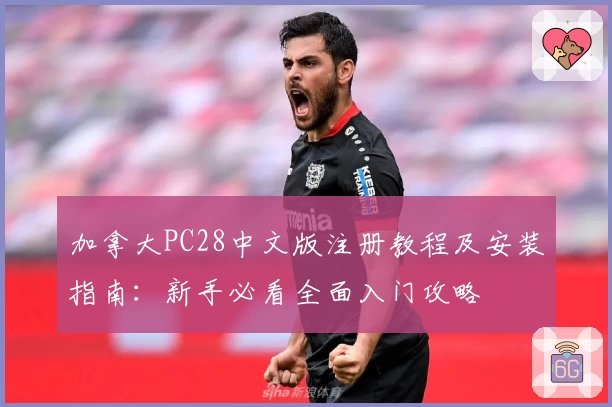 加拿大PC28中文版注册教程及安装指南：新手必看全面入门攻略