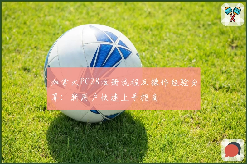 加拿大PC28注册流程及操作经验分享：新用户快速上手指南