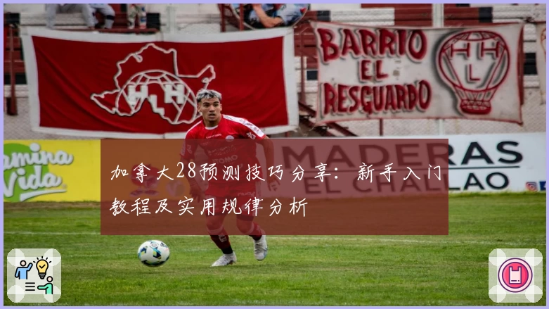 加拿大28预测技巧分享：新手入门教程及实用规律分析
